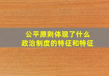 公平原则体现了什么政治制度的特征和特征