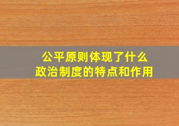 公平原则体现了什么政治制度的特点和作用