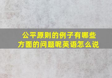 公平原则的例子有哪些方面的问题呢英语怎么说