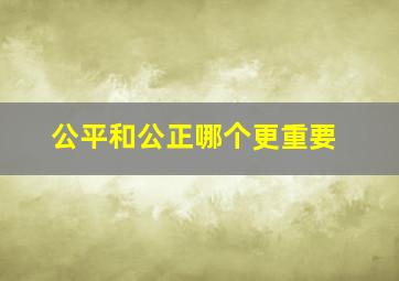 公平和公正哪个更重要