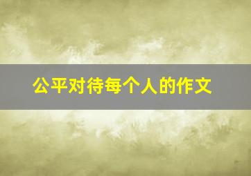 公平对待每个人的作文