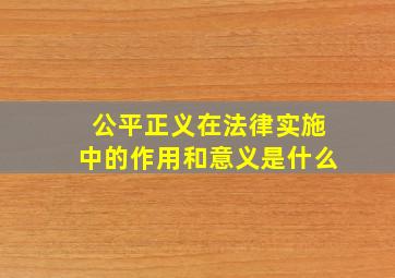 公平正义在法律实施中的作用和意义是什么