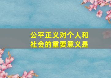 公平正义对个人和社会的重要意义是