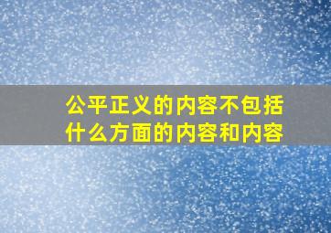 公平正义的内容不包括什么方面的内容和内容