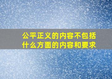 公平正义的内容不包括什么方面的内容和要求