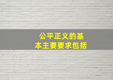 公平正义的基本主要要求包括