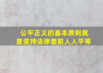 公平正义的基本原则就是坚持法律面前人人平等