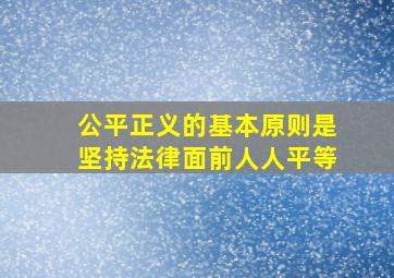 公平正义的基本原则是坚持法律面前人人平等