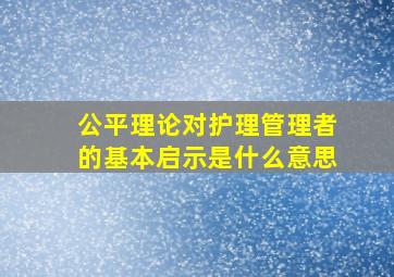 公平理论对护理管理者的基本启示是什么意思