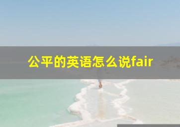 公平的英语怎么说fair