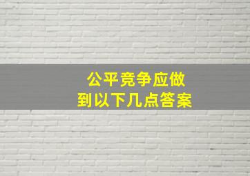 公平竞争应做到以下几点答案