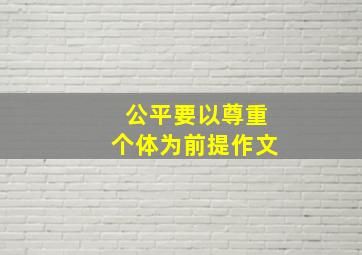 公平要以尊重个体为前提作文