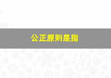 公正原则是指