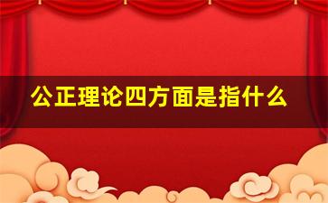 公正理论四方面是指什么