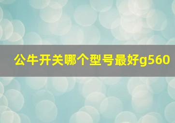 公牛开关哪个型号最好g560