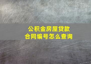 公积金房屋贷款合同编号怎么查询