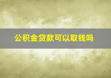 公积金贷款可以取钱吗