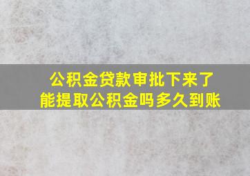 公积金贷款审批下来了能提取公积金吗多久到账