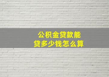 公积金贷款能贷多少钱怎么算