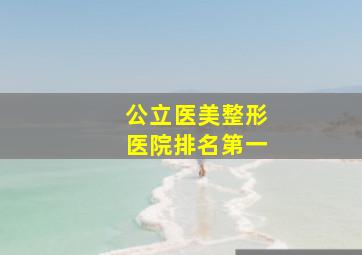 公立医美整形医院排名第一