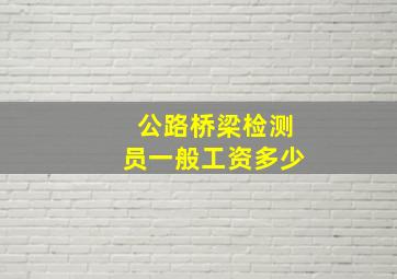 公路桥梁检测员一般工资多少