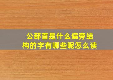 公部首是什么偏旁结构的字有哪些呢怎么读