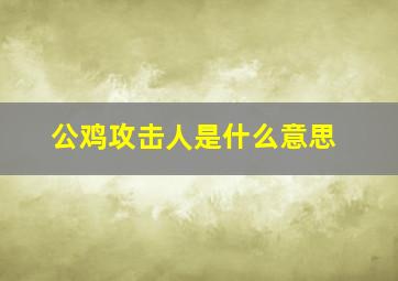 公鸡攻击人是什么意思