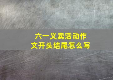 六一义卖活动作文开头结尾怎么写