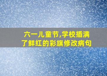 六一儿童节,学校插满了鲜红的彩旗修改病句