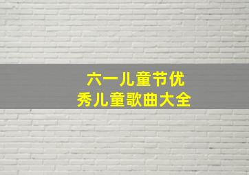 六一儿童节优秀儿童歌曲大全