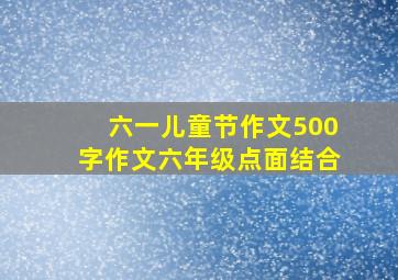 六一儿童节作文500字作文六年级点面结合