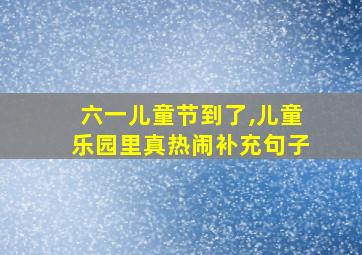 六一儿童节到了,儿童乐园里真热闹补充句子