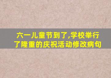 六一儿童节到了,学校举行了隆重的庆祝活动修改病句