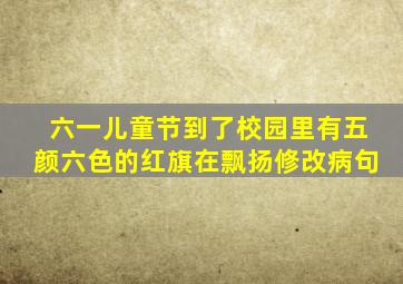 六一儿童节到了校园里有五颜六色的红旗在飘扬修改病句