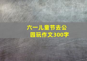 六一儿童节去公园玩作文300字