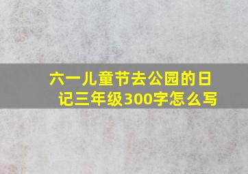 六一儿童节去公园的日记三年级300字怎么写