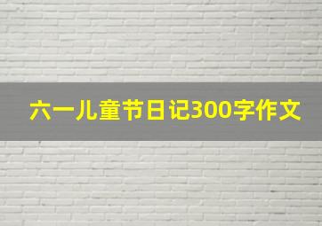 六一儿童节日记300字作文