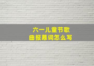 六一儿童节歌曲报幕词怎么写