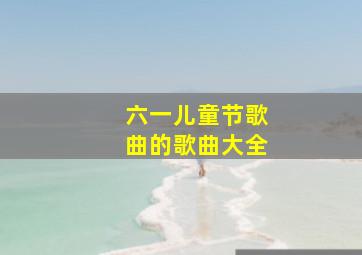 六一儿童节歌曲的歌曲大全