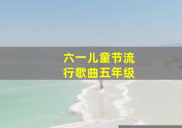 六一儿童节流行歌曲五年级