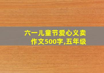 六一儿童节爱心义卖作文500字,五年级