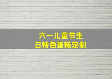 六一儿童节生日特色蛋糕定制