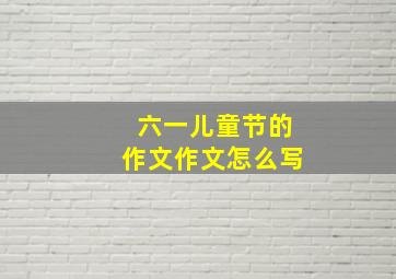 六一儿童节的作文作文怎么写