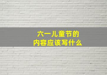 六一儿童节的内容应该写什么