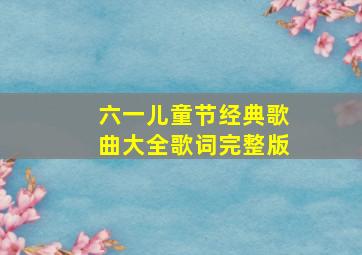 六一儿童节经典歌曲大全歌词完整版