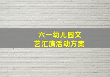 六一幼儿园文艺汇演活动方案