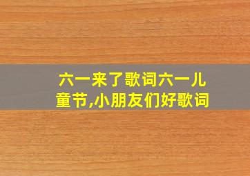 六一来了歌词六一儿童节,小朋友们好歌词