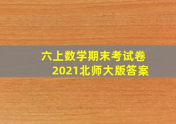 六上数学期末考试卷2021北师大版答案