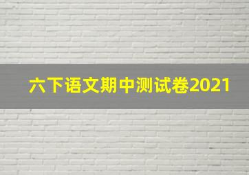 六下语文期中测试卷2021