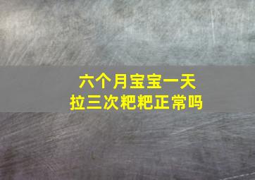 六个月宝宝一天拉三次粑粑正常吗